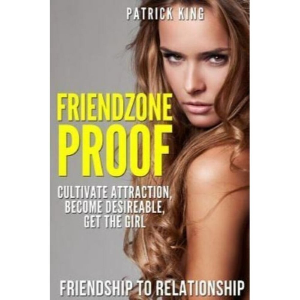FRIENDZONE PROOF: FRIENDSHIP TO RELATIONSHIP - CULTIVATE By Patrick King *NEW*